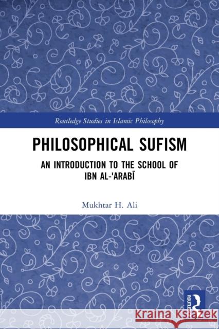 Philosophical Sufism: An Introduction to the School of Ibn al-'Arabi Mukhtar H. Ali 9781032019291 Routledge