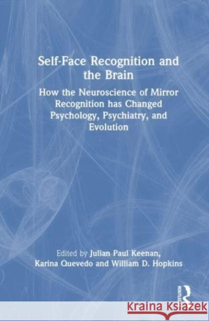 Self-Face Recognition and the Brain: How the Neuroscience of Mirror Recognition has Changed Psychology, Psychiatry, and Evolution Julian Paul Keenan Karina Quevedo William D. Hopkins 9781032019536