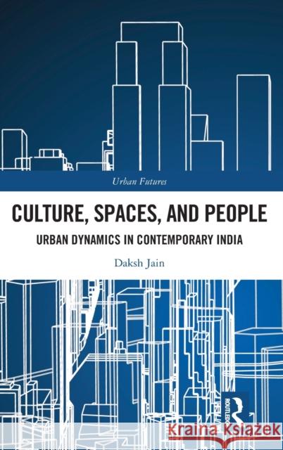 Culture, Spaces, and People: Urban Dynamics in Contemporary India Daksh Jain 9781032019697 Routledge Chapman & Hall