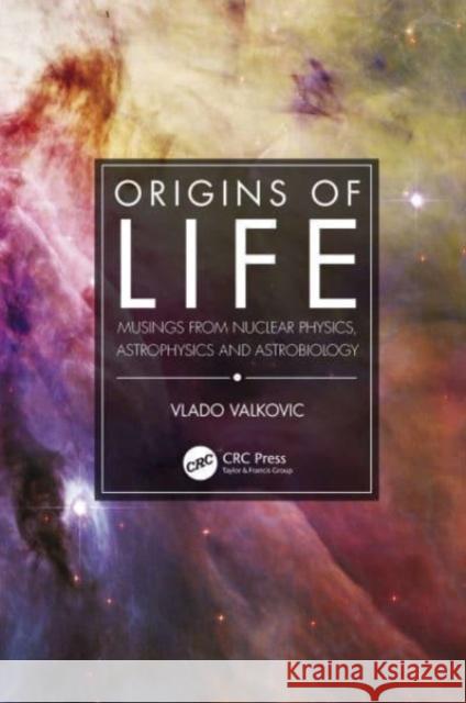 Origins of Life: Musings from Nuclear Physics, Astrophysics and Astrobiology Vlado Valkovic 9781032019741 CRC Press