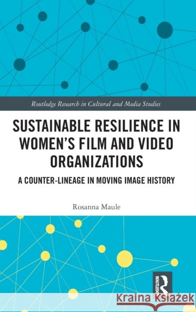 Sustainable Resilience in Women's Film and Video Organizations: A Counter-Lineage in Moving Image History Roseanna Maule 9781032019864 Routledge
