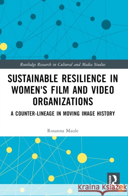 Sustainable Resilience in Women's Film and Video Organizations: A Counter-Lineage in Moving Image History Rosanna Maule 9781032019895 Taylor & Francis Ltd