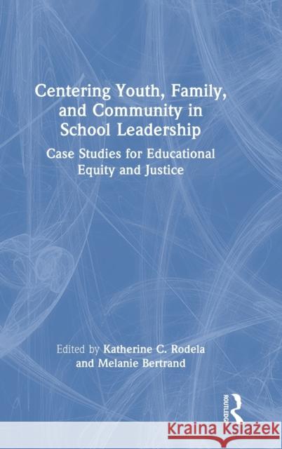 Centering Youth, Family, and Community in School Leadership: Case Studies for Educational Equity and Justice Katherine C. Rodela Melanie Bertrand 9781032020389 Routledge