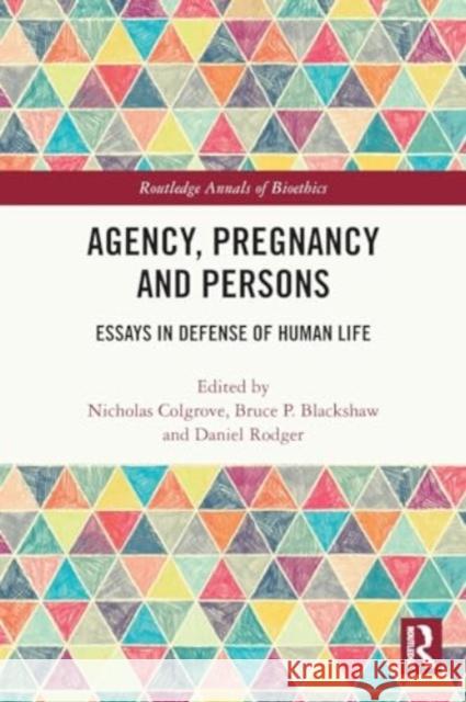 Agency, Pregnancy and Persons: Essays in Defense of Human Life Nicholas Colgrove Bruce P. Blackshaw Daniel Rodger 9781032020419 Routledge