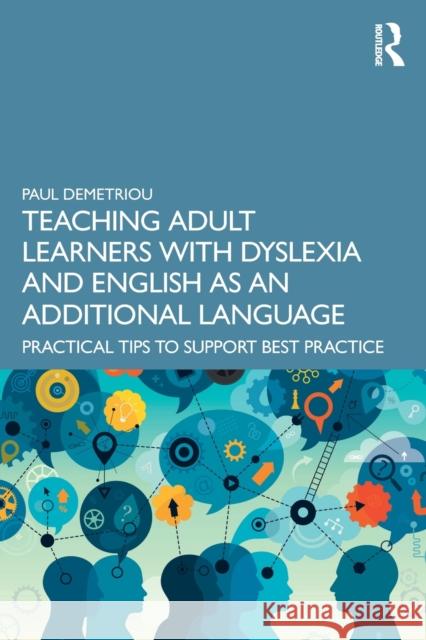 Teaching Adult Learners with Dyslexia and English as an Additional Language: Practical Tips to Support Best Practice Paul Demetriou 9781032020433