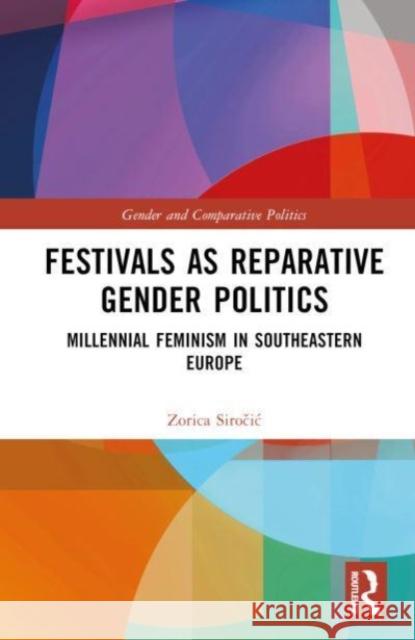 Festivals as Reparative Gender Politics: Millennial Feminism in Southeastern Europe Zorica Siročic 9781032020754 Taylor & Francis Ltd