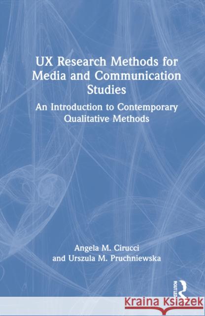 UX Research Methods for Media and Communication Studies: An Introduction to Contemporary Qualitative Methods Angela M. Cirucci Urszula M. Pruchniewska 9781032020785