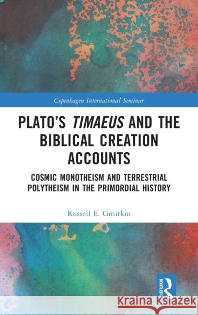 Plato's Timaeus and the Biblical Creation Accounts: Cosmic Monotheism and Terrestrial Polytheism in the Primordial History Russell E. Gmirkin 9781032020822 Routledge