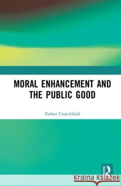 Moral Enhancement and the Public Good Parker Crutchfield 9781032020860 Routledge