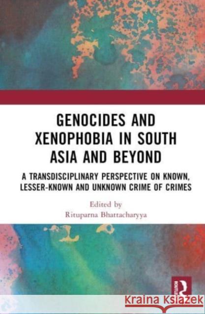 Genocides and Xenophobia in South Asia and Beyond: A Transdisciplinary Perspective on Known, Lesser-known and Unknown Crime of Crimes Rituparna Bhattacharyya 9781032020914 Routledge Chapman & Hall