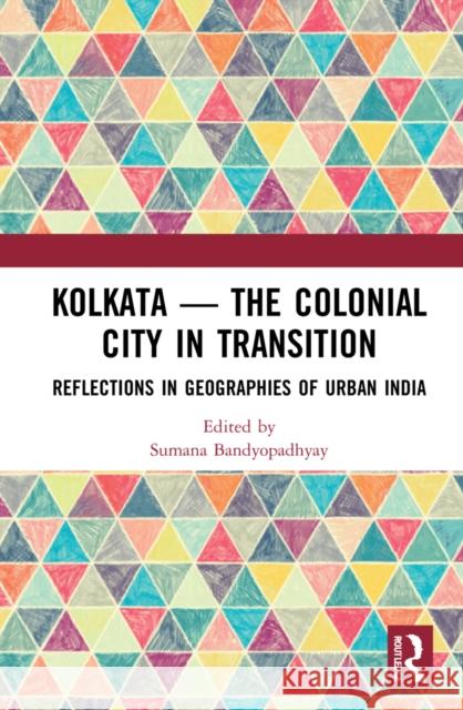 Kolkata -- The Colonial City in Transition: Reflections in Geographies of Urban India Sumana Bandyopadhyay 9781032020976