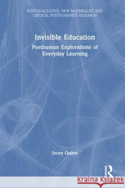 Invisible Education: Posthuman Explorations of Everyday Learning Jocey Quinn 9781032021034 Taylor & Francis Ltd