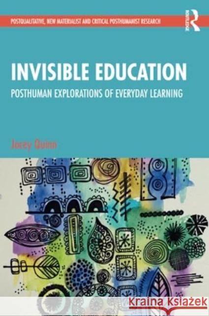 Invisible Education: Posthuman Explorations of Everyday Learning Jocey Quinn 9781032021096 Taylor & Francis Ltd