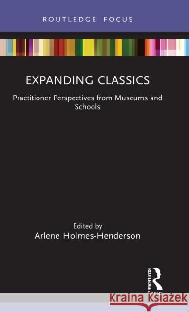 Expanding Classics: Practitioner Perspectives from Museums and Schools Holmes-Henderson, Arlene 9781032021140