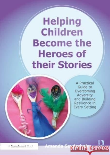 Helping Children Become the Heroes of Their Stories: A Practical Guide to Overcoming Adversity and Building Resilience in Every Setting Amanda Seyderhelm 9781032021249 Taylor & Francis Ltd