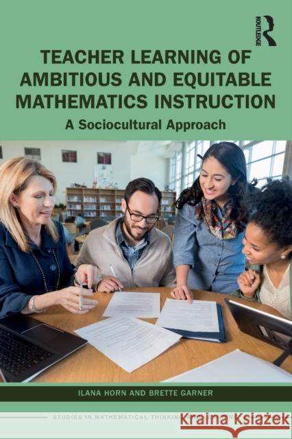 Teacher Learning of Ambitious and Equitable Mathematics Instruction: A Sociocultural Approach Horn, Ilana 9781032021744 Taylor & Francis Ltd