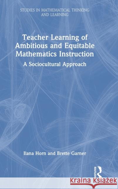 Teacher Learning of Ambitious and Equitable Mathematics Instruction: A Sociocultural Approach Horn, Ilana 9781032021768 Taylor & Francis Ltd