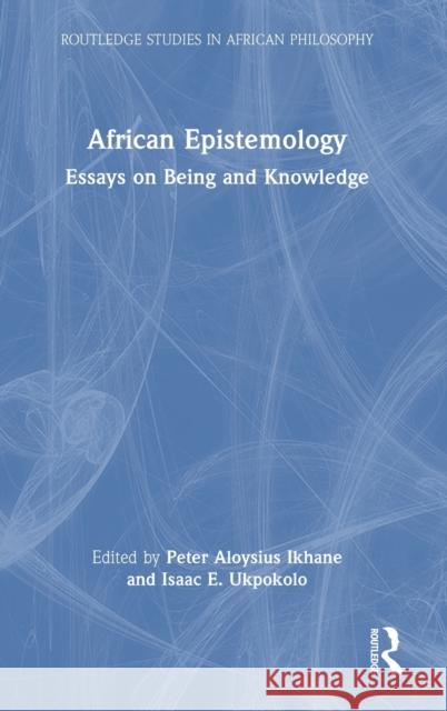 African Epistemology: Essays on Being and Knowledge Peter Agbonog Ikhane Isaac E. Ukpokolo 9781032022017 Routledge