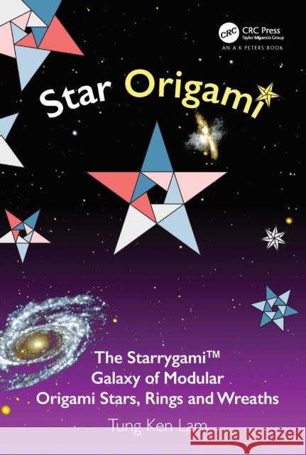 Star Origami: The Starrygami(tm) Galaxy of Modular Origami Stars, Rings and Wreaths Tung Ken Lam 9781032022338 A K PETERS