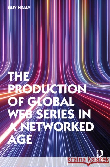 The Production of Global Web Series in a Networked Age Guy Healy 9781032022352 Routledge