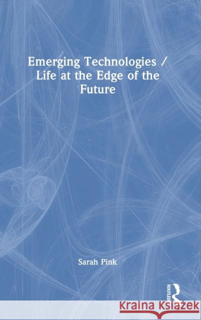 Emerging Technologies / Life at the Edge of the Future Sarah Pink 9781032022420