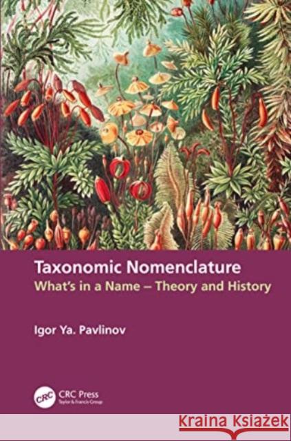 Taxonomic Nomenclature: What's in a Name - Theory and History Igor Ya Pavlinov 9781032022437 CRC Press