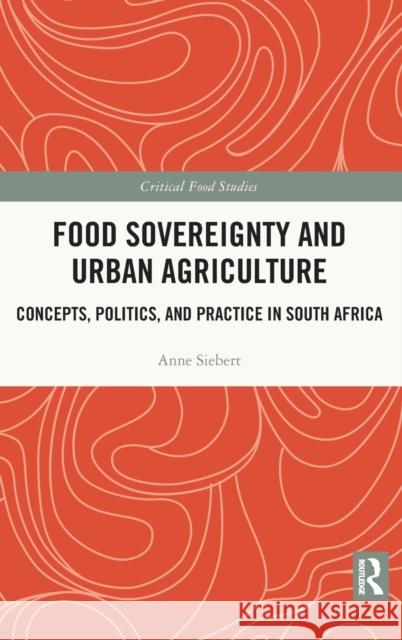 Food Sovereignty and Urban Agriculture: Concepts, Politics, and Practice in South Africa Anne Siebert 9781032022697