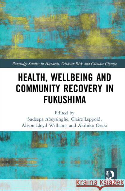 Health, Wellbeing and Community Recovery in Fukushima Sudeepa Abeysinghe Claire Leppold Alison Lloy 9781032022734 Routledge