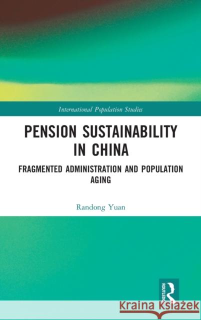 Pension Sustainability in China: Fragmented Administration and Population Aging Randong Yuan 9781032022819