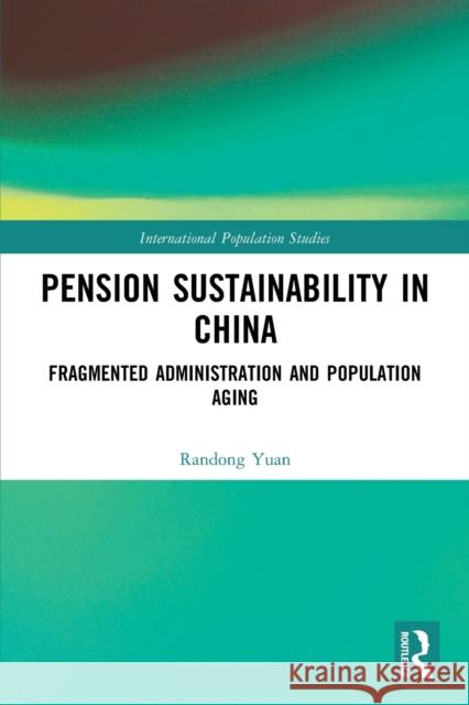 Pension Sustainability in China: Fragmented Administration and Population Aging Randong Yuan 9781032022826