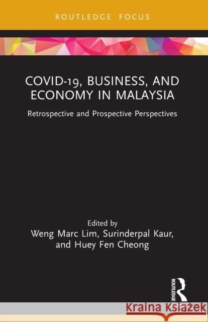 COVID-19, Business, and Economy in Malaysia: Retrospective and Prospective Perspectives Weng Marc Lim Surinderpal Kaur Huey Fen Cheong 9781032022888