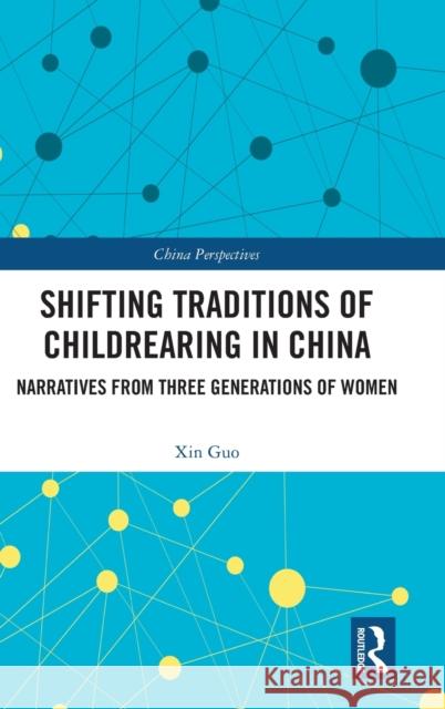 Shifting Traditions of Childrearing in China: Narratives from Three Generations of Women Xin Guo 9781032022925 Routledge