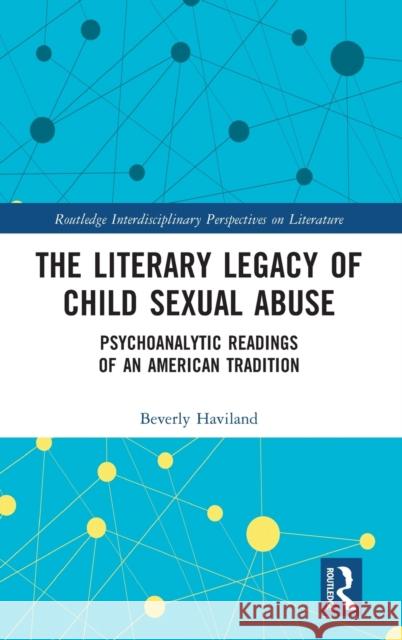 The Literary Legacy of Child Sexual Abuse: Psychoanalytic Readings of an American Tradition Beverly Haviland 9781032023021 Routledge