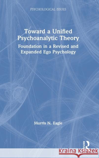 Toward a Unified Psychoanalytic Theory: Foundation in a Revised and Expanded Ego Psychology Morris N. Eagle 9781032023168 Routledge