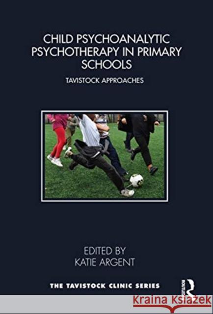 Child Psychoanalytic Psychotherapy in Primary Schools: Tavistock Approaches Katie Argent 9781032023182 Routledge