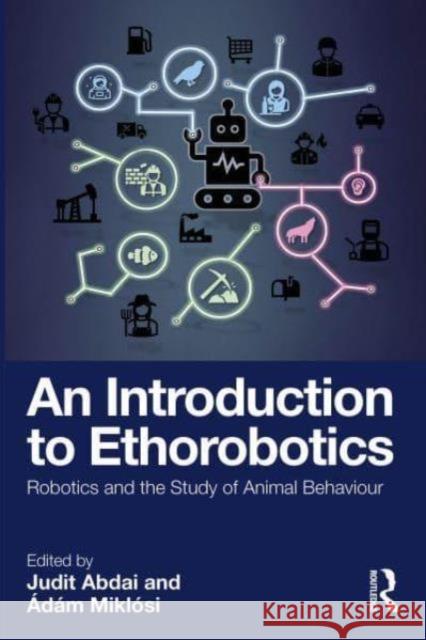 An Introduction to Ethorobotics: Robotics and the Study of Animal Behaviour Judit Abdai Adam Miklosi 9781032023335