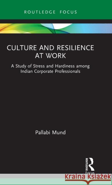 Culture and Resilience at Work: A Study of Stress and Hardiness Among Indian Corporate Professionals Pallabi Mund 9781032023458 Routledge
