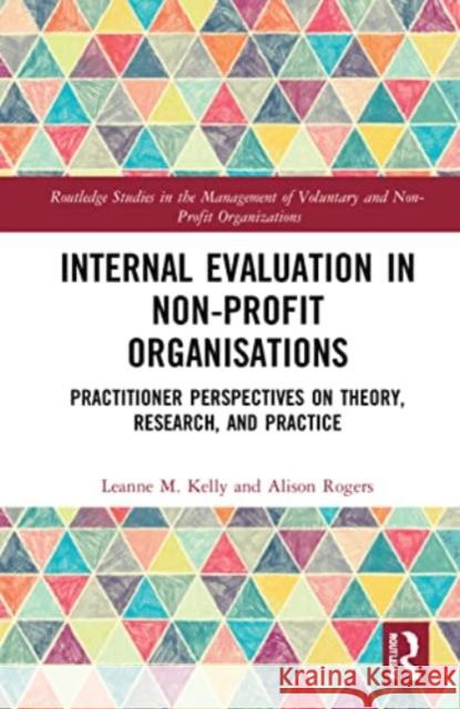 Internal Evaluation in Non-Profit Organisations: Practitioner Perspectives on Theory, Research, and Practice Leanne M. Kelly Alison Rogers 9781032023489 Routledge