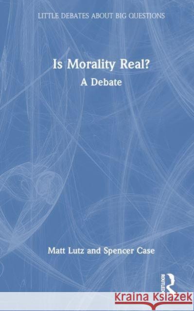 Is Morality Real?: A Debate Matt Lutz Spencer Case 9781032023885 Taylor & Francis Ltd