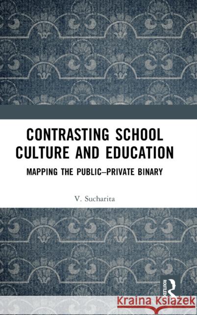 Contrasting School Culture and Education: Mapping the Public–Private Binary V. Sucharita 9781032024073 Routledge Chapman & Hall