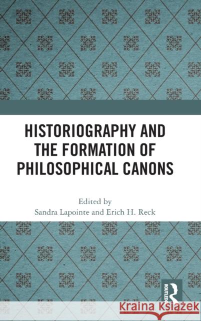 Historiography and the Formation of Philosophical Canons Sandra Lapointe Erich Reck 9781032024349