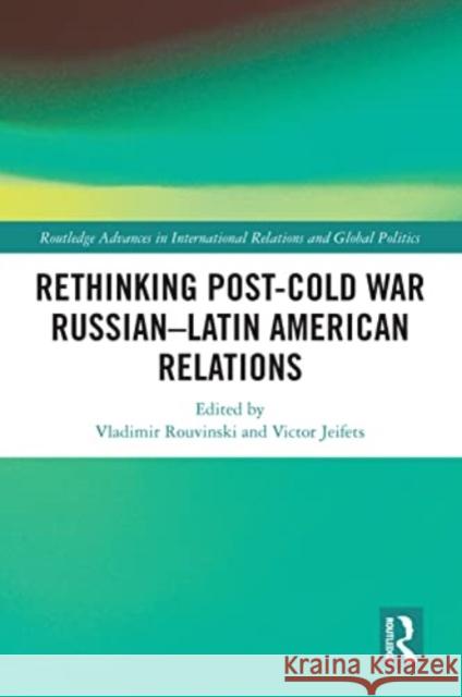 Rethinking Post-Cold War Russian-Latin American Relations Vladimir Rouvinski Victor Jeifets 9781032024400 Routledge