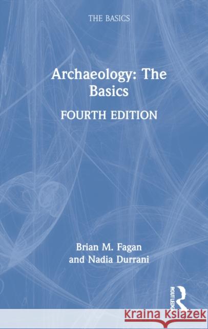 Archaeology: The Basics Brian M. Fagan Nadia Durrani 9781032024837 Taylor & Francis Ltd