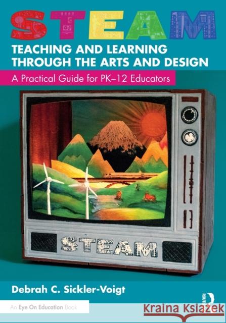 Steam Teaching and Learning Through the Arts and Design: A Practical Guide for Pk-12 Educators Sickler-Voigt, Debrah C. 9781032025148 Taylor & Francis Ltd