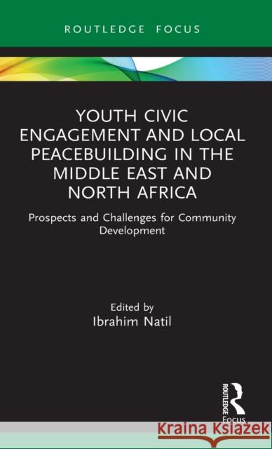 Youth Civic Engagement and Local Peacebuilding in the Middle East and North Africa: Prospects and Challenges for Community Development Ibrahim Natil 9781032025216 Routledge