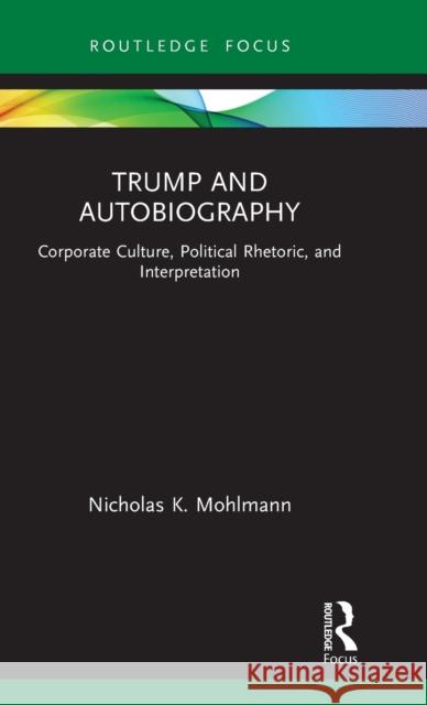 Trump and Autobiography: Corporate Culture, Political Rhetoric, and Interpretation Nicholas K. Mohlmann 9781032025247 Routledge