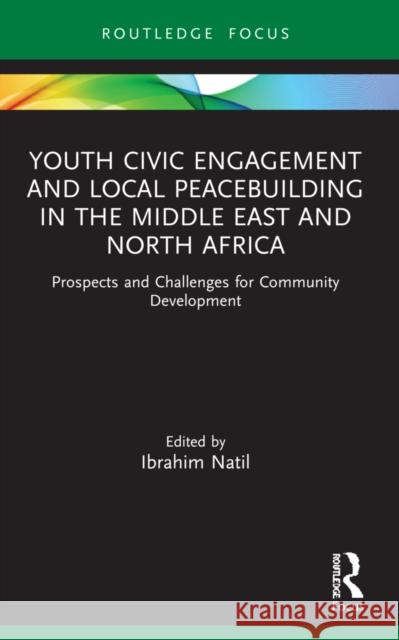 Youth Civic Engagement and Local Peacebuilding in the Middle East and North Africa: Prospects and Challenges for Community Development Ibrahim Natil 9781032025261 Routledge