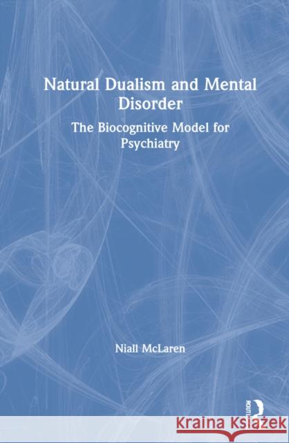 Natural Dualism and Mental Disorder: The Biocognitive Model for Psychiatry Niall McLaren 9781032025308 Routledge