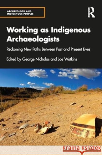 Working as Indigenous Archaeologists: Reckoning New Paths Between Past and Present Lives George Nicholas Joe Watkins 9781032025377