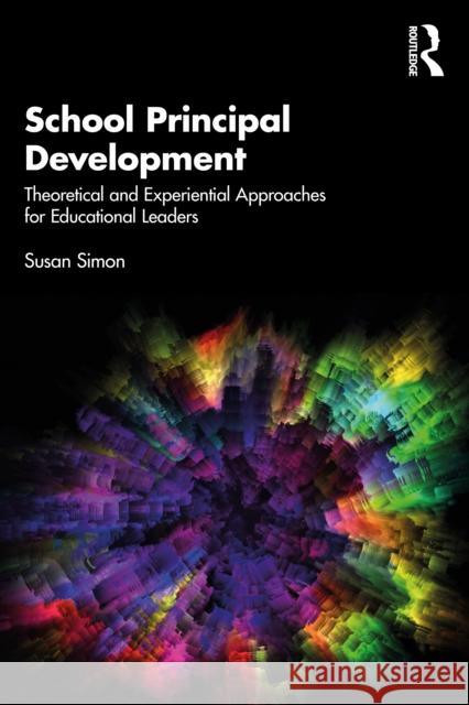 School Principal Development: Theoretical and Experiential Approaches for Educational Leaders Simon, Susan 9781032025384 Routledge